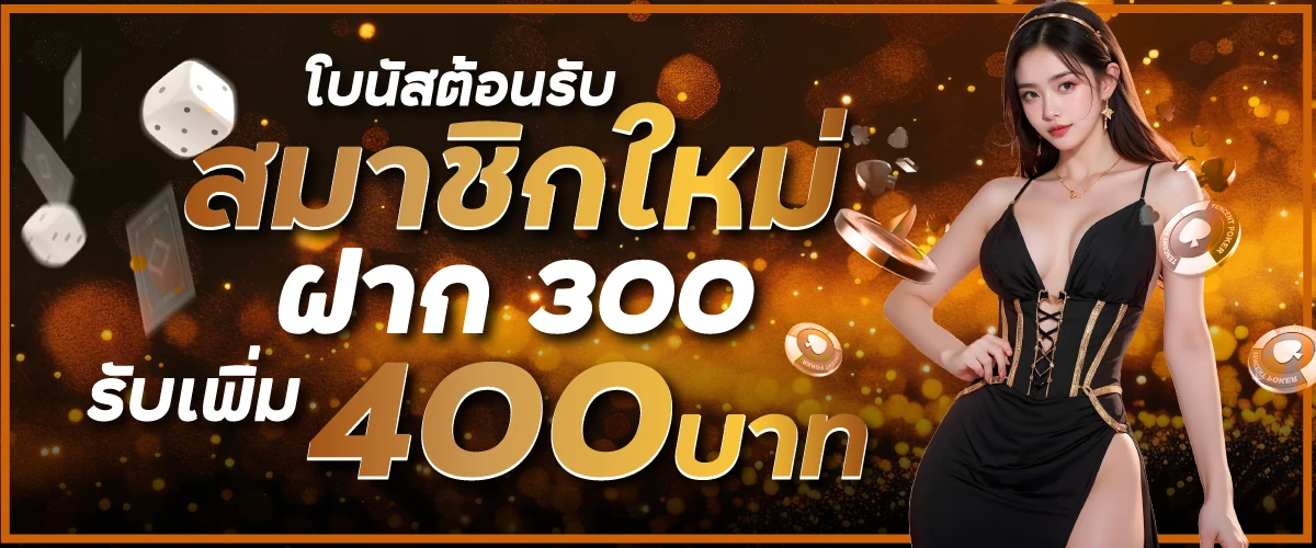 โบนัสต้อนรับสมาชิกใหม่ฝาก 300 รับเพิ่ม 400 บาท